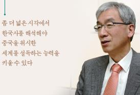 좀 더 넓은 시각에서 한국사를 해석해야 중국을 위시한 세계를 설득하는 능력을 키울 수 있다