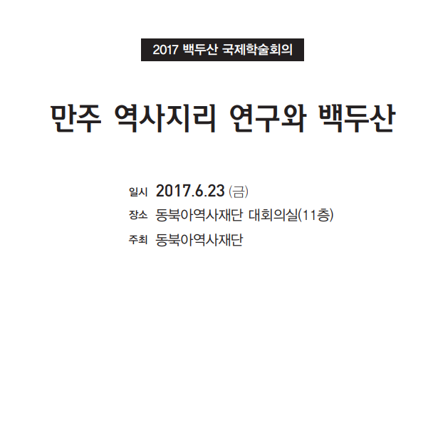 2017 백두산 국제학술회의 / 만주 역사지리 연구와 백두산 / 일시 : 2017.6.23(금) / 장소 : 동북아역사재단 대회의실(11층) / 주최 : 동북아역사재단