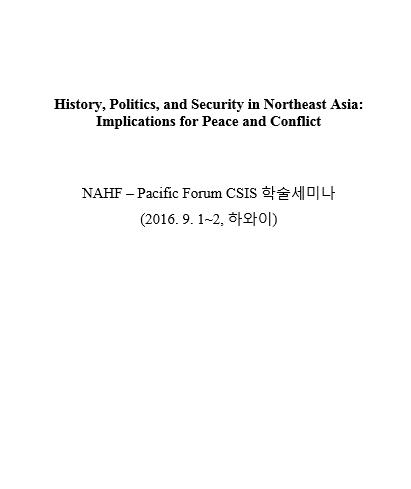 "History, Politics, and Security in Northeast Asia : Implications for Peace and Conflict / NAHF-Pacific Forum CSIS 학술세미나(2016.9.1~2,하와이)