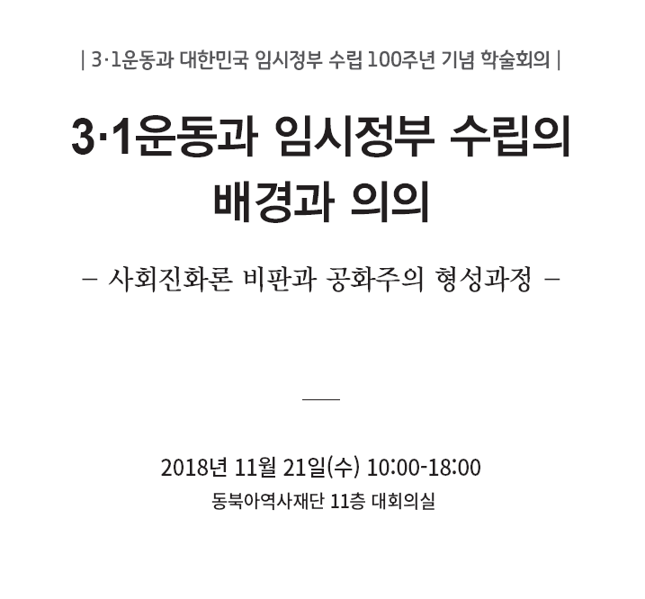 3·1운동과 대한민국 임시정부 수립100주년 기념 학술회의/3·1운동과 임시정부 수립의 배경과 의의/사회진화론 비판과 공화주의 형성과정/2018년 11월 21일(수)10:00~18:00 동북아역사재단 11층 대회의실