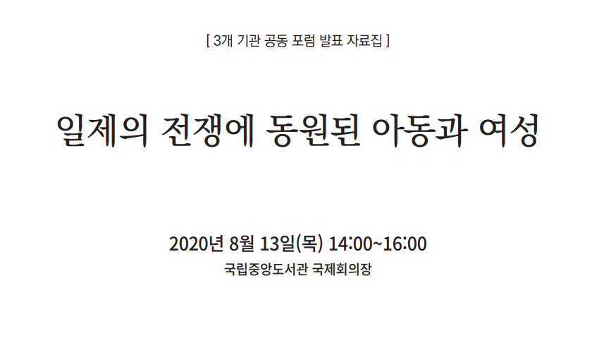 [3개 기관 공동 포럼 발표 자료집] 일제의 전쟁에 동원된 아동과 여성/2020년 8월 13일(목) 14:00~16:00/국립중앙도서관 국제회의장