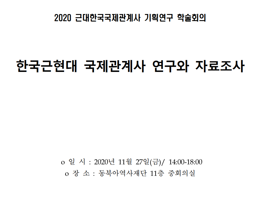 2020 근대한국국제관계사 기획연구 학술회의 한국근현대 국제관계사 연구와 자료조사/일시:2020년 11월 27일(금)/14:00-18:00/장소:동북아역사재단 11층 중회의실