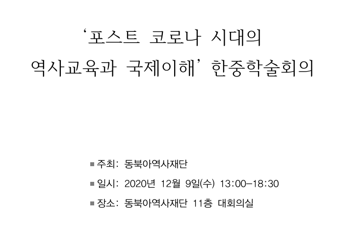 '포스트 코로나 시대의 역사교육과 국제이해' 한중학술회의/주최:동북아역사재단/일시:2020년 12월 9일(수) 13:00~18:30/장소:동북아역사재단 11층 대회의실