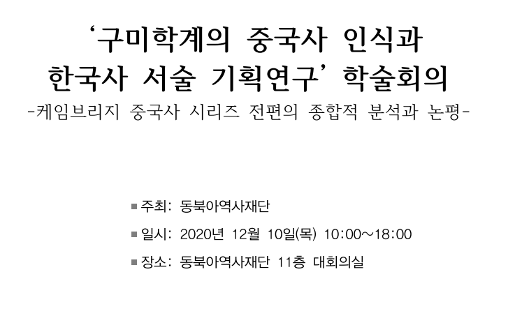 '구미학계의 중국사 인식과 한국사 서술 기획연구' 학술회의/케임브리지 중국사 시리즈 전편의 종합적 분석과 논평/주최:동북아역사재단/일시:2020년 12월 10일(목) 10:00~18:00/장소:동북아역사재단 11층 대회의실